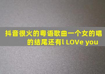 抖音很火的粤语歌曲一个女的唱的结尾还有l LOVe you